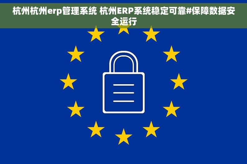 杭州杭州erp管理系统 杭州ERP系统稳定可靠#保障数据安全运行 杭州杭州erp管理系统 杭州ERP系统稳定可靠#保障数据安全运行