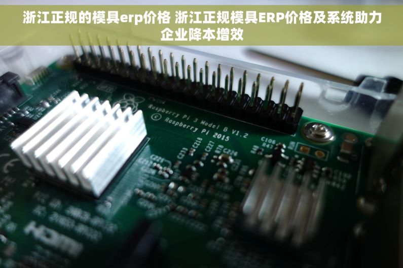 浙江正规的模具erp价格 浙江正规模具ERP价格及系统助力企业降本增效 浙江正规的模具erp价格 浙江正规模具ERP价格及系统助力企业降本增效