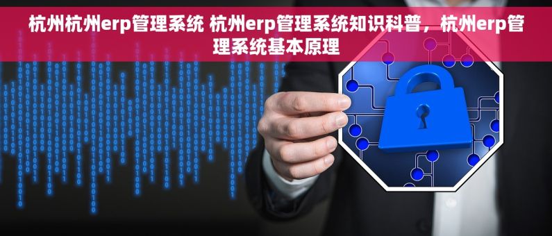 杭州杭州erp管理系统 杭州erp管理系统知识科普,杭州erp管理系统基本原理 杭州杭州erp管理系统 杭州erp管理系统知识科普,杭州erp管理系统基本原理