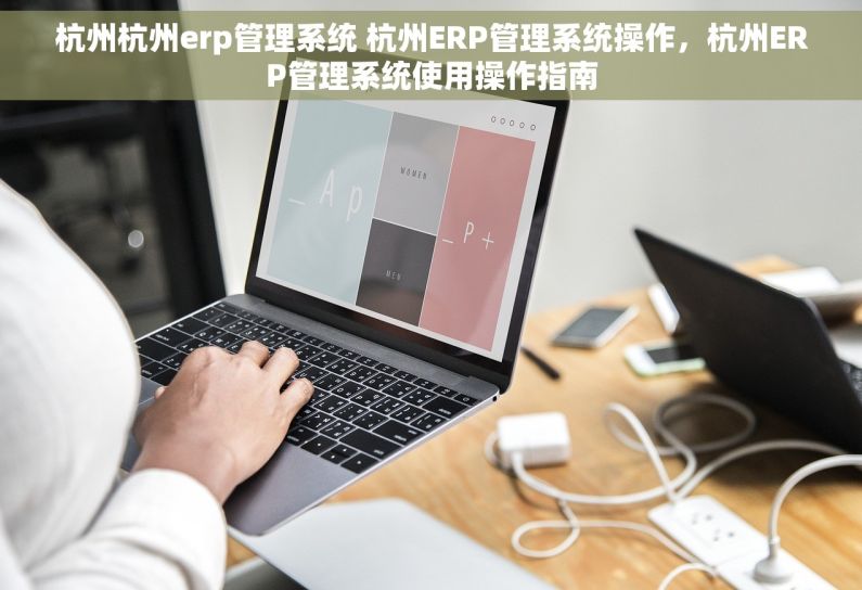 杭州杭州erp管理系统 杭州ERP管理系统操作,杭州ERP管理系统使用操作指南 杭州杭州erp管理系统 杭州ERP管理系统操作,杭州ERP管理系统使用操作指南