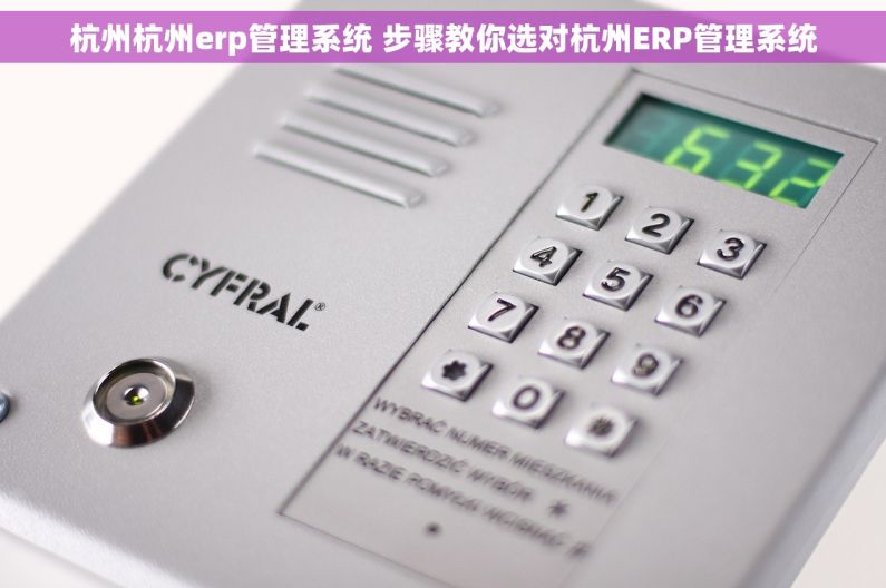杭州杭州erp管理系统 步骤教你选对杭州ERP管理系统 杭州杭州erp管理系统 步骤教你选对杭州ERP管理系统