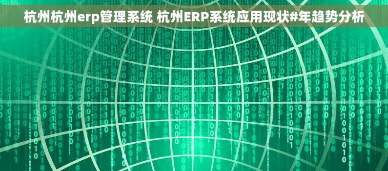 杭州杭州erp管理系统 杭州ERP系统应用现状#年趋势分析 杭州杭州erp管理系统 杭州ERP系统应用现状#年趋势分析