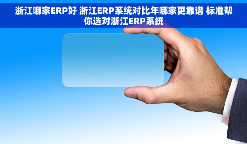 浙江哪家ERP好 浙江ERP系统对比年哪家更靠谱 标准帮你选对浙江ERP系统 浙江哪家ERP好 浙江ERP系统对比年哪家更靠谱 标准帮你选对浙江ERP系统