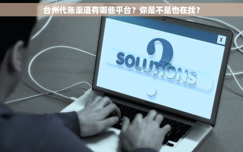 台州代账渠道有哪些平台?你是不是也在找? 台州代账渠道有哪些平台?你是不是也在找?