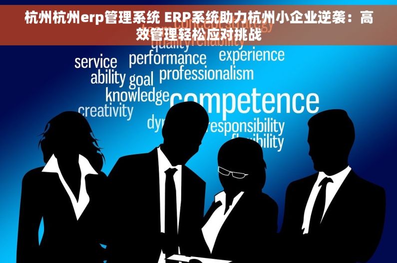 杭州杭州erp管理系统 ERP系统助力杭州小企业逆袭:高效管理轻松应对挑战 杭州杭州erp管理系统 ERP系统助力杭州小企业逆袭:高效管理轻松应对挑战
