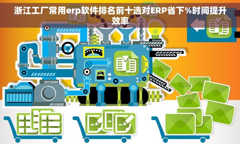 浙江工厂常用erp软件排名前十选对ERP省下%时间提升效率 浙江工厂常用erp软件排名前十选对ERP省下%时间提升效率
