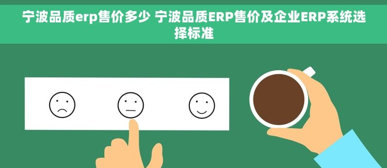 宁波品质erp售价多少 宁波品质ERP售价及企业ERP系统选择标准 宁波品质erp售价多少 宁波品质ERP售价及企业ERP系统选择标准