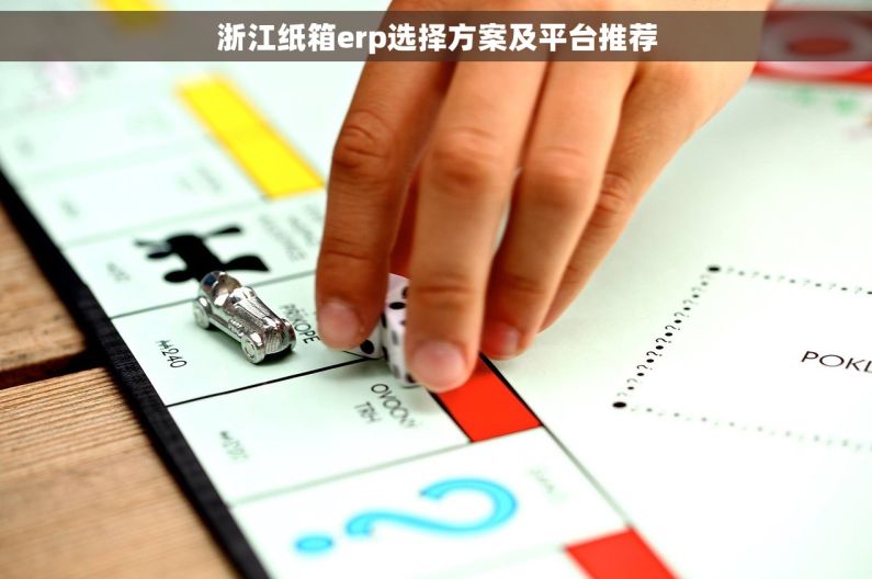 浙江纸箱erp选择方案及平台推荐 浙江纸箱erp选择方案及平台推荐