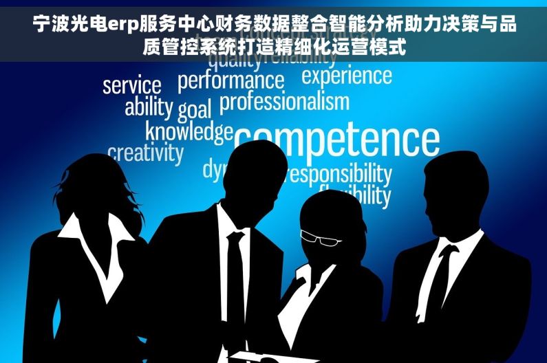 宁波光电erp服务中心财务数据整合智能分析助力决策与品质管控系统打造精细化运营模式 宁波光电erp服务中心财务数据整合智能分析助力决策与品质管控系统打造精细化运营模式