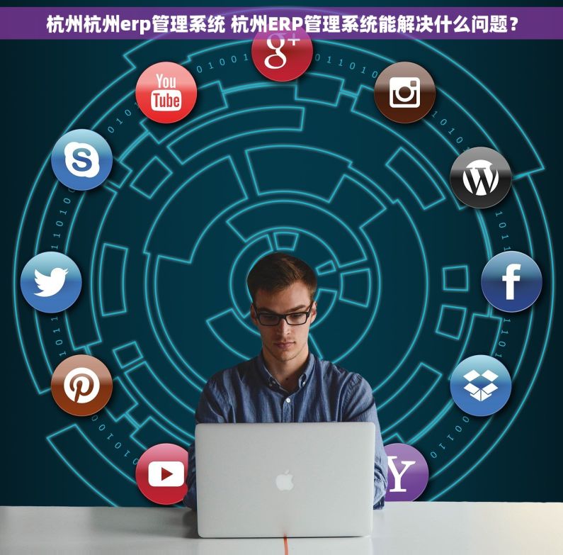 杭州杭州erp管理系统 杭州ERP管理系统能解决什么问题? 杭州杭州erp管理系统 杭州ERP管理系统能解决什么问题?