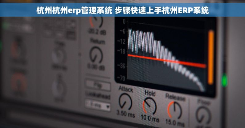 杭州杭州erp管理系统 步骤快速上手杭州ERP系统 杭州杭州erp管理系统 步骤快速上手杭州ERP系统