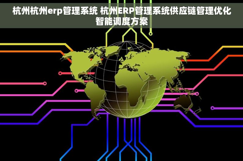 杭州杭州erp管理系统 杭州ERP管理系统供应链管理优化智能调度方案