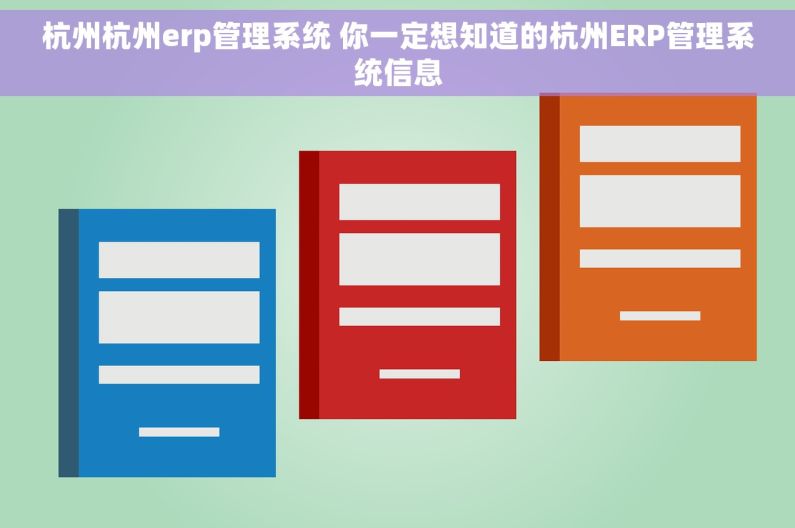 杭州杭州erp管理系统 你一定想知道的杭州ERP管理系统信息