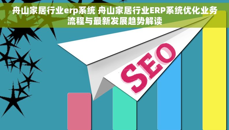 舟山家居行业erp系统 舟山家居行业ERP系统优化业务流程与最新发展趋势解读