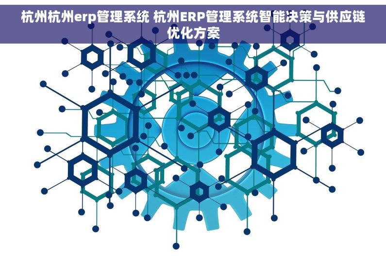 杭州杭州erp管理系统 杭州ERP管理系统智能决策与供应链优化方案