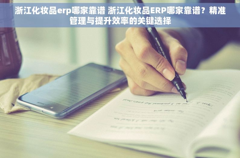 浙江化妆品erp哪家靠谱 浙江化妆品ERP哪家靠谱？精准管理与提升效率的关键选择