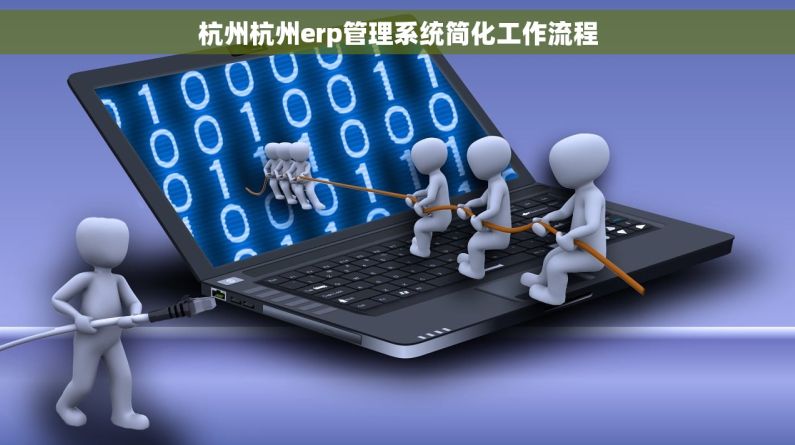 杭州杭州erp管理系统简化工作流程 杭州杭州erp管理系统简化工作流程