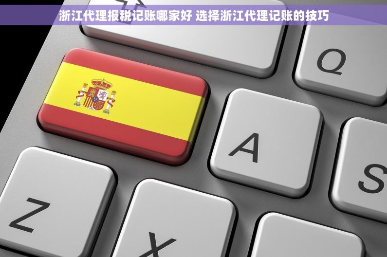 浙江代理报税记账哪家好 选择浙江代理记账的技巧