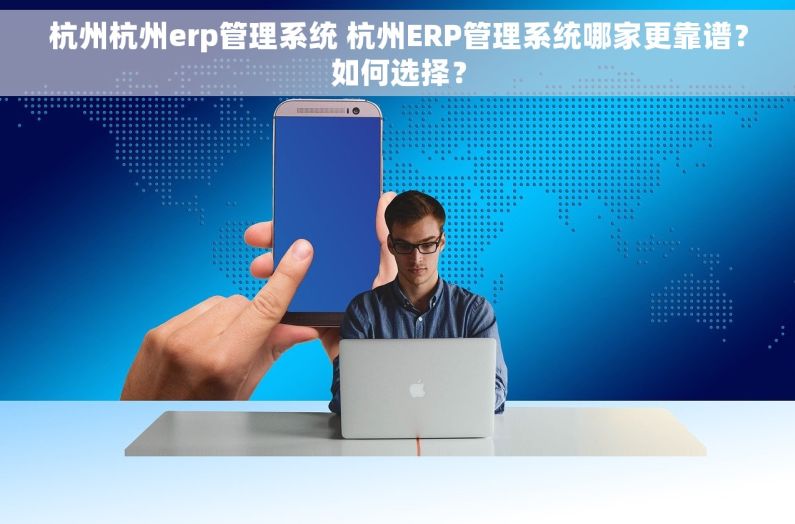 杭州杭州erp管理系统 杭州ERP管理系统哪家更靠谱?如何选择? 杭州杭州erp管理系统 杭州ERP管理系统哪家更靠谱?如何选择?