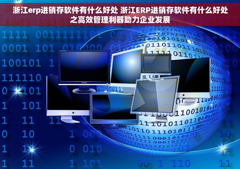 浙江erp进销存软件有什么好处 浙江ERP进销存软件有什么好处之高效管理利器助力企业发展