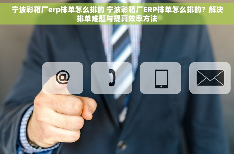 宁波彩箱厂erp排单怎么排的 宁波彩箱厂ERP排单怎么排的？解决排单难题与提高效率方法