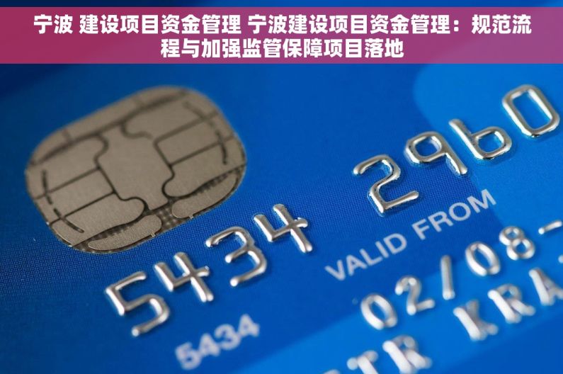 宁波 建设项目资金管理 宁波建设项目资金管理：规范流程与加强监管保障项目落地