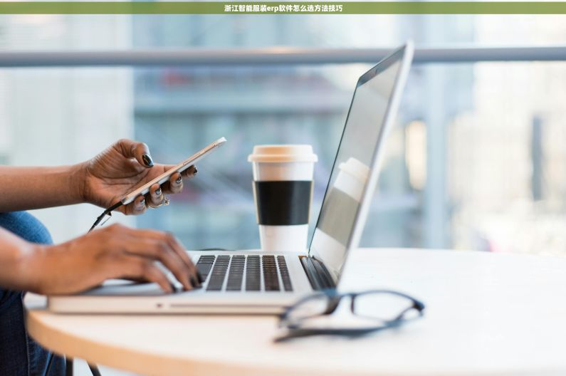 浙江智能服装erp软件怎么选方法技巧 浙江智能服装erp软件怎么选方法技巧