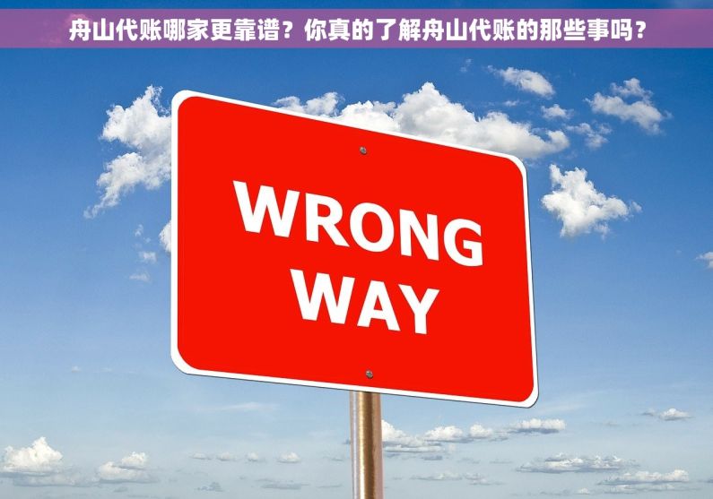 舟山代账哪家更靠谱？你真的了解舟山代账的那些事吗？