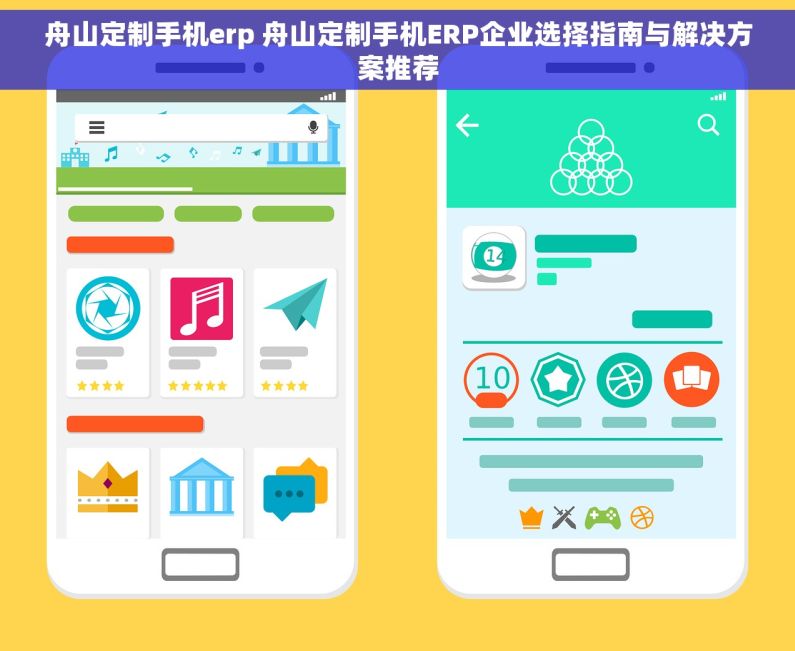 舟山定制手机erp 舟山定制手机ERP企业选择指南与解决方案推荐 舟山定制手机erp 舟山定制手机ERP企业选择指南与解决方案推荐