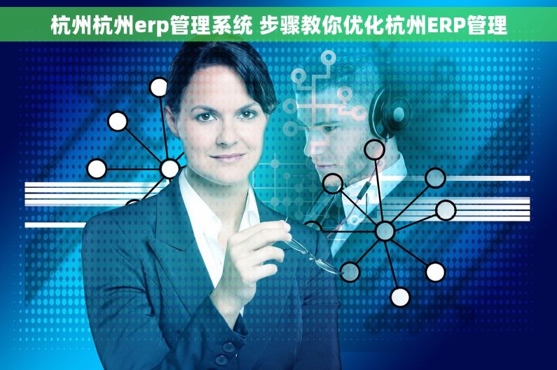 杭州杭州erp管理系统 步骤教你优化杭州ERP管理 杭州杭州erp管理系统 步骤教你优化杭州ERP管理