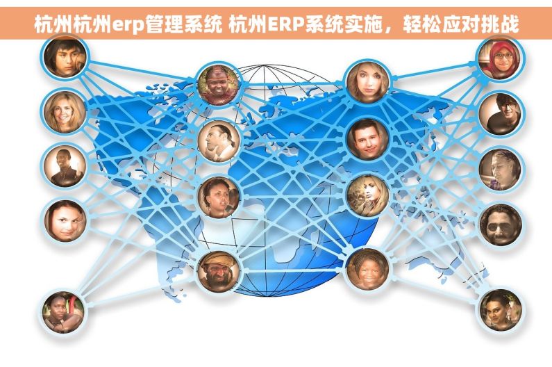 杭州杭州erp管理系统 杭州ERP系统实施,轻松应对挑战 杭州杭州erp管理系统 杭州ERP系统实施,轻松应对挑战