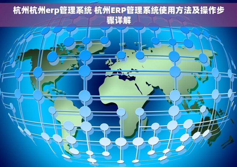 杭州杭州erp管理系统 杭州ERP管理系统使用方法及操作步骤详解