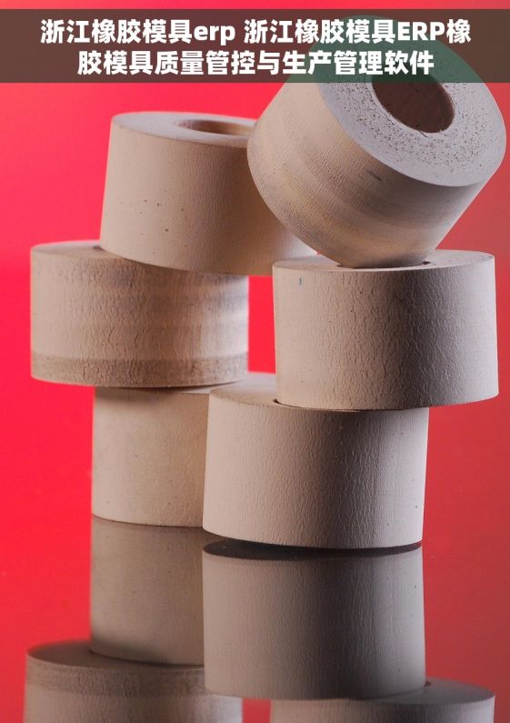 浙江橡胶模具erp 浙江橡胶模具ERP橡胶模具质量管控与生产管理软件