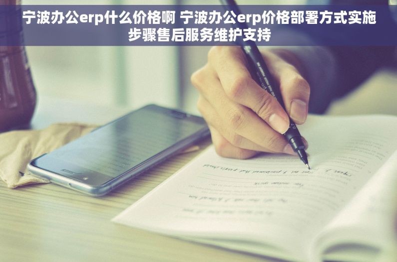 宁波办公erp什么价格啊 宁波办公erp价格部署方式实施步骤售后服务维护支持 宁波办公erp什么价格啊 宁波办公erp价格部署方式实施步骤售后服务维护支持