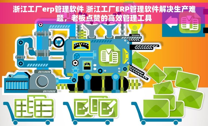 浙江工厂erp管理软件 浙江工厂ERP管理软件解决生产难题,老板点赞的高效管理工具 浙江工厂erp管理软件 浙江工厂ERP管理软件解决生产难题,老板点赞的高效管理工具