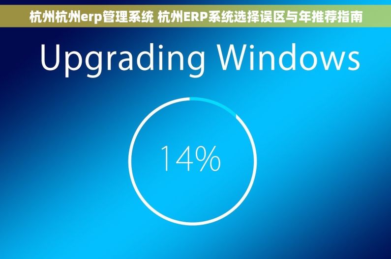 杭州杭州erp管理系统 杭州ERP系统选择误区与年推荐指南 杭州杭州erp管理系统 杭州ERP系统选择误区与年推荐指南