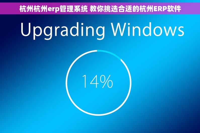 杭州杭州erp管理系统 教你挑选合适的杭州ERP软件