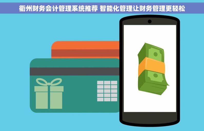衢州财务会计管理系统推荐 智能化管理让财务管理更轻松