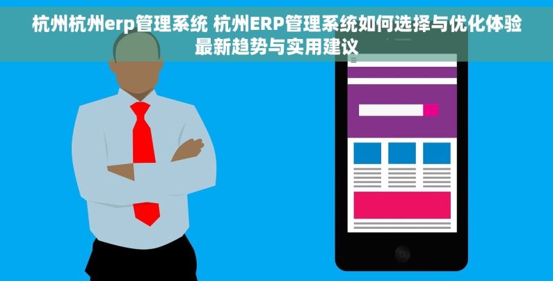 杭州杭州erp管理系统 杭州ERP管理系统如何选择与优化体验最新趋势与实用建议