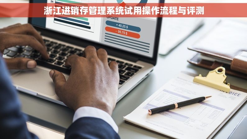 浙江进销存管理系统试用操作流程与评测 浙江进销存管理系统试用操作流程与评测