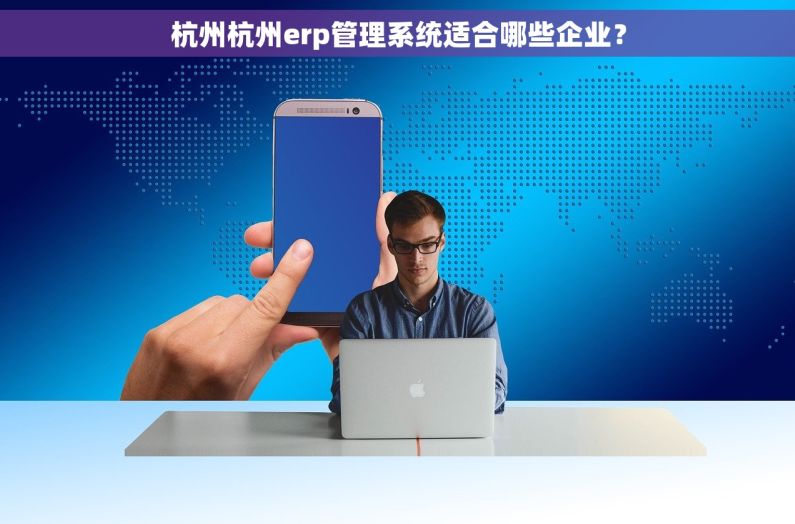 杭州杭州erp管理系统适合哪些企业？