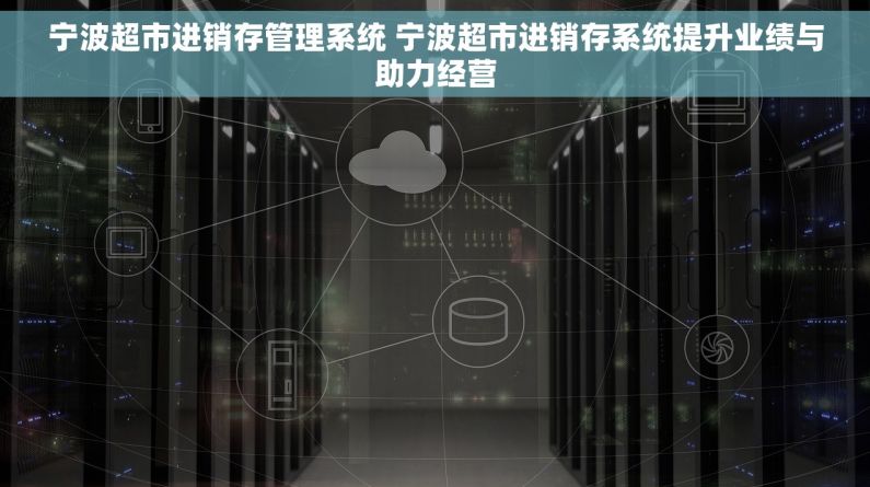 宁波超市进销存管理系统 宁波超市进销存系统提升业绩与助力经营