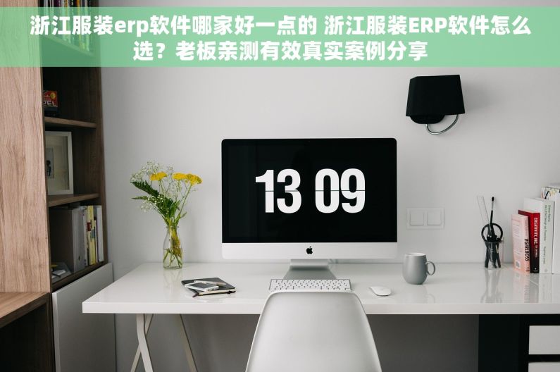 浙江服装erp软件哪家好一点的 浙江服装ERP软件怎么选？老板亲测有效真实案例分享