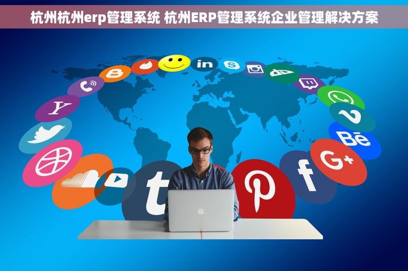 杭州杭州erp管理系统 杭州ERP管理系统企业管理解决方案