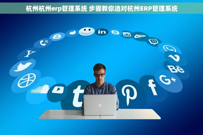杭州杭州erp管理系统 步骤教你选对杭州ERP管理系统