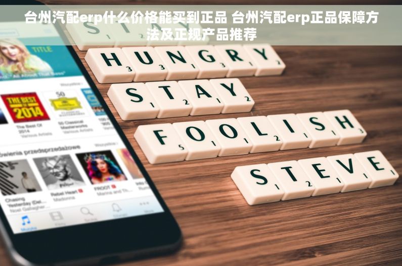 台州汽配erp什么价格能买到正品 台州汽配erp正品保障方法及正规产品推荐