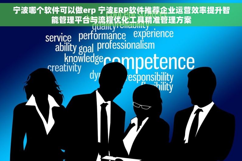 宁波哪个软件可以做erp 宁波ERP软件推荐企业运营效率提升智能管理平台与流程优化工具精准管理方案 宁波哪个软件可以做erp 宁波ERP软件推荐企业运营效率提升智能管理平台与流程优化工具精准管理方案