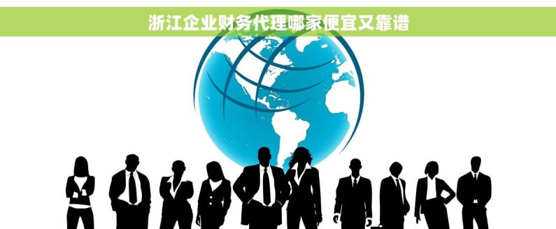 浙江企业财务代理哪家便宜又靠谱