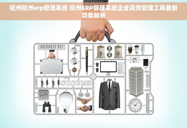 杭州杭州erp管理系统 杭州ERP管理系统企业高效管理工具最新功能解析 杭州杭州erp管理系统 杭州ERP管理系统企业高效管理工具最新功能解析