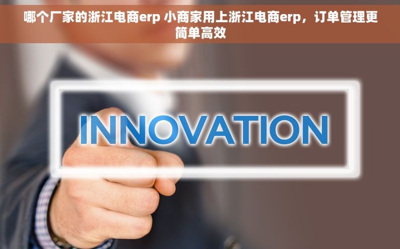 哪个厂家的浙江电商erp 小商家用上浙江电商erp，订单管理更简单高效